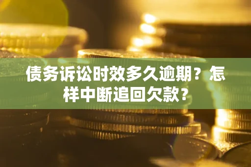 北京债务诉讼时效多久逾期？怎样中断追回欠款？