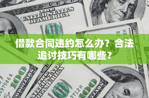 北京借款合同违约怎么办？合法追讨技巧有哪些？