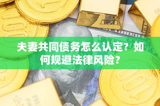 北京夫妻共同债务怎么认定？如何规避法律风险？