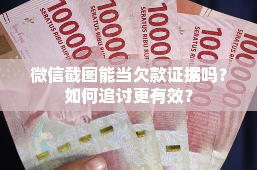 北京微信截图能当欠款证据吗？如何追讨更有效？