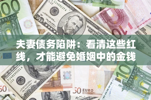 北京夫妻债务陷阱：看清这些红线，才能避免婚姻中的金钱危机