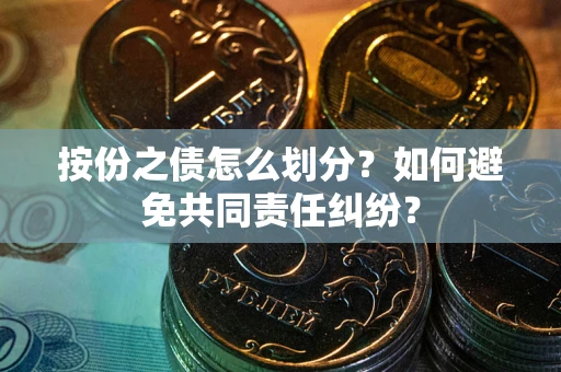 北京按份之债怎么划分？如何避免共同责任纠纷？