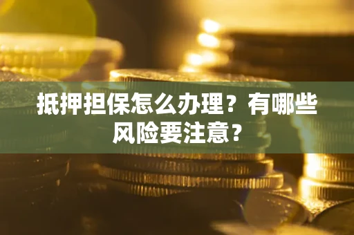 北京抵押担保怎么办理？有哪些风险要注意？