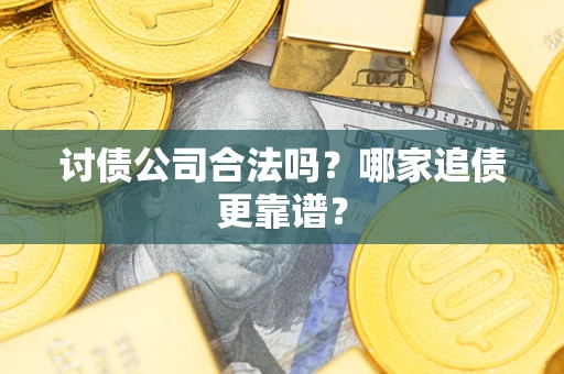 北京讨债公司合法吗？哪家追债更靠谱？