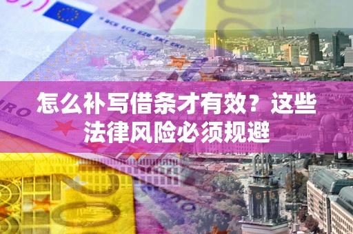 北京怎么补写借条才有效？这些法律风险必须规避