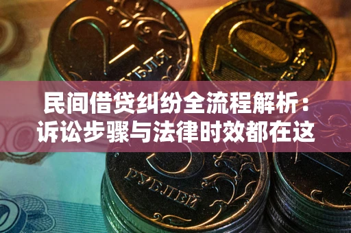 北京民间借贷纠纷全流程解析：诉讼步骤与法律时效都在这儿了