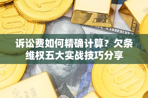 北京诉讼费如何精确计算？欠条维权五大实战技巧分享
