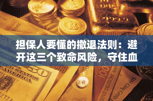 北京担保人要懂的撤退法则：避开这三个致命风险，守住血汗钱