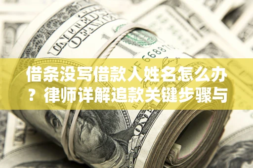 北京借条没写借款人姓名怎么办？律师详解追款关键步骤与证据链构建