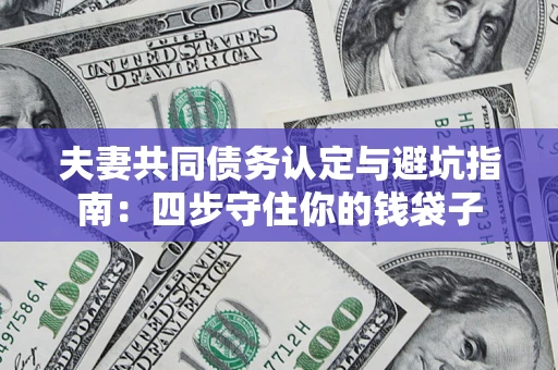 北京夫妻共同债务认定与避坑指南：四步守住你的钱袋子
