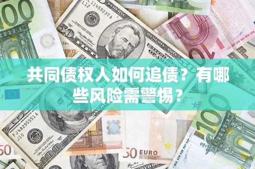 北京共同债权人如何追债？有哪些风险需警惕？