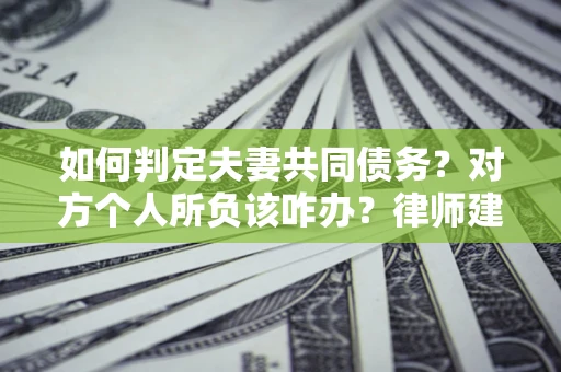 北京如何判定夫妻共同债务？对方个人所负该咋办？律师建议
