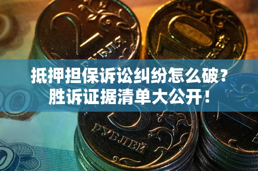 北京抵押担保诉讼纠纷怎么破？胜诉证据清单大公开！
