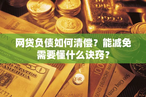 北京网贷负债如何清偿？能减免需要懂什么诀窍？