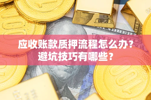 北京应收账款质押流程怎么办？避坑技巧有哪些？