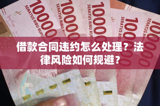 北京借款合同违约怎么处理？法律风险如何规避？