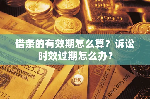 北京借条的有效期怎么算？诉讼时效过期怎么办？