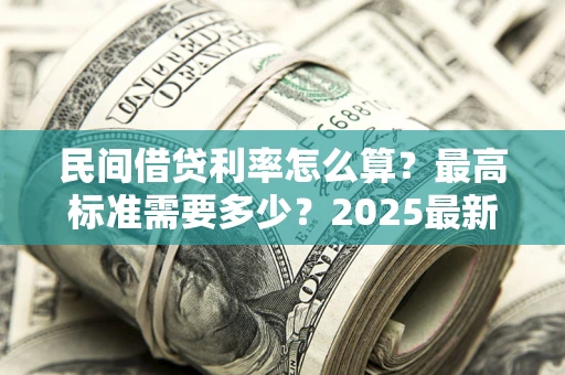 北京民间借贷利率怎么算？最高标准需要多少？2025最新避坑指南