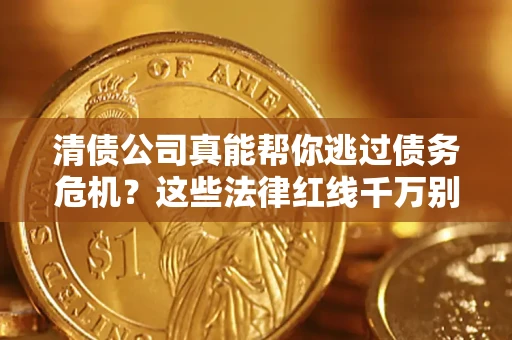 北京清债公司真能帮你逃过债务危机？这些法律红线千万别踩
