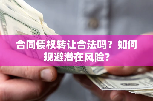 北京合同债权转让合法吗?如何规避潜在风险? 北京合同债权转让合法吗?如何规避潜在风险?