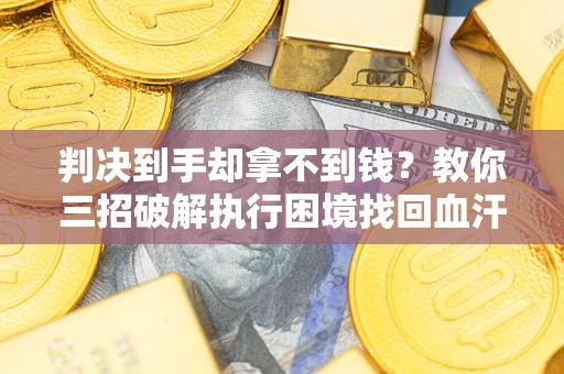 北京判决到手却拿不到钱？教你三招破解执行困境找回血汗钱