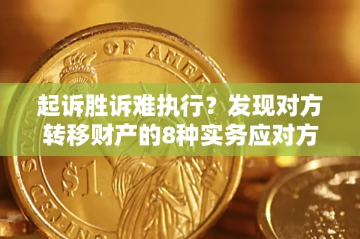 北京起诉胜诉难执行？发现对方转移财产的8种实务应对方案