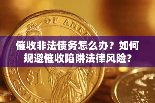 北京催收非法债务怎么办？如何规避催收陷阱法律风险？
