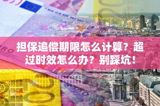 北京担保追偿期限怎么计算？超过时效怎么办？别踩坑！