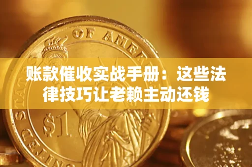 北京账款催收实战手册：这些法律技巧让老赖主动还钱