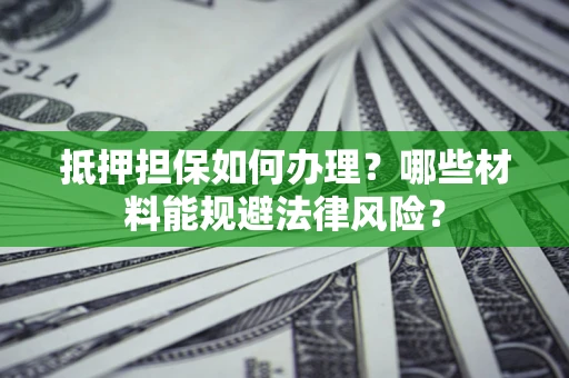 北京抵押担保如何办理？哪些材料能规避法律风险？