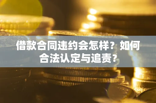 北京借款合同违约会怎样？如何合法认定与追责？