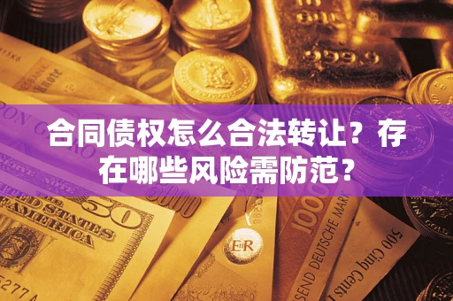 北京合同债权怎么合法转让？存在哪些风险需防范？