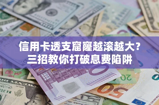 北京信用卡透支窟窿越滚越大？三招教你打破息费陷阱