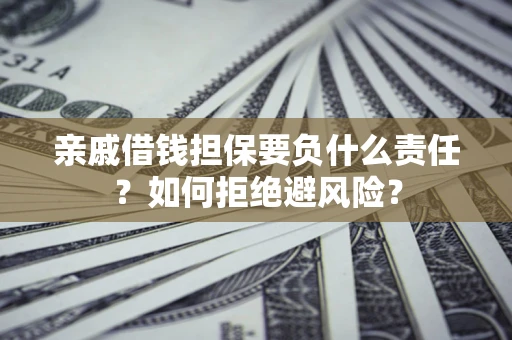 北京亲戚借钱担保要负什么责任？如何拒绝避风险？