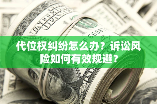 北京代位权纠纷怎么办？诉讼风险如何有效规避？