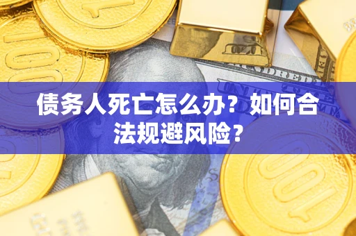 北京债务人死亡怎么办？如何合法规避风险？