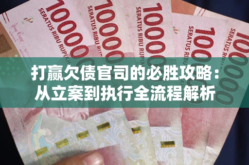 北京打赢欠债官司的必胜攻略：从立案到执行全流程解析