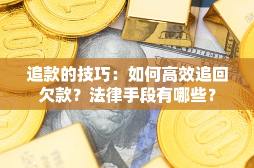 北京追款的技巧：如何高效追回欠款？法律手段有哪些？