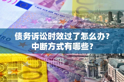 北京债务诉讼时效过了怎么办？中断方式有哪些？