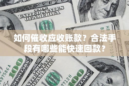 北京如何催收应收账款？合法手段有哪些能快速回款？