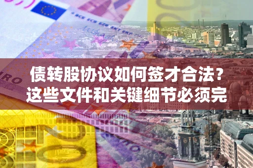 北京债转股协议如何签才合法？这些文件和关键细节必须完整