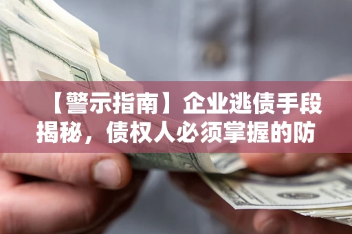 北京【警示指南】企业逃债手段揭秘，债权人必须掌握的防坑宝典