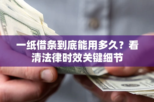 北京一纸借条到底能用多久？看清法律时效关键细节