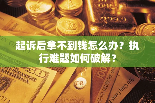 北京起诉后拿不到钱怎么办?执行难题如何破解? 北京起诉后拿不到钱怎么办?执行难题如何破解?