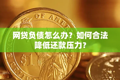 北京网贷负债怎么办？如何合法降低还款压力？