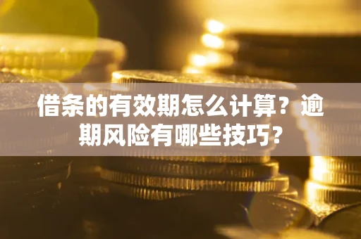 北京借条的有效期怎么计算？逾期风险有哪些技巧？