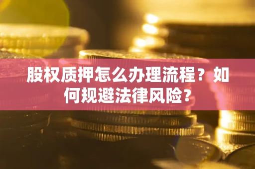 北京股权质押怎么办理流程？如何规避法律风险？