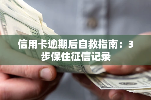 北京信用卡逾期后自救指南：3步保住征信记录