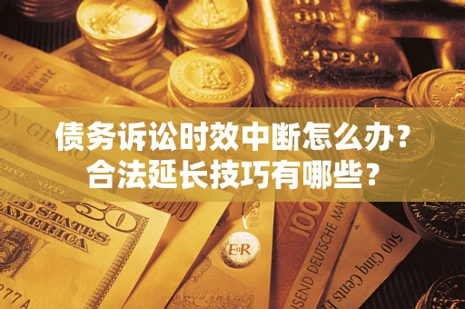 北京债务诉讼时效中断怎么办？合法延长技巧有哪些？