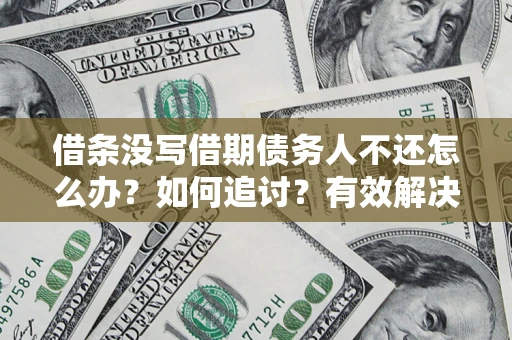 北京借条没写借期债务人不还怎么办？如何追讨？有效解决方案！